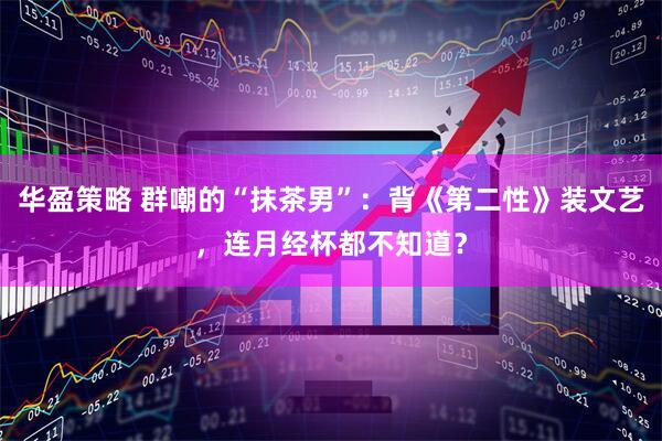 华盈策略 群嘲的“抹茶男”：背《第二性》装文艺，连月经杯都不知道？