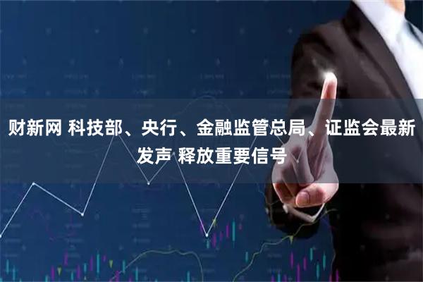 财新网 科技部、央行、金融监管总局、证监会最新发声 释放重要信号