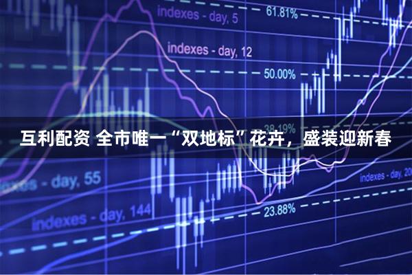 互利配资 全市唯一“双地标”花卉，盛装迎新春